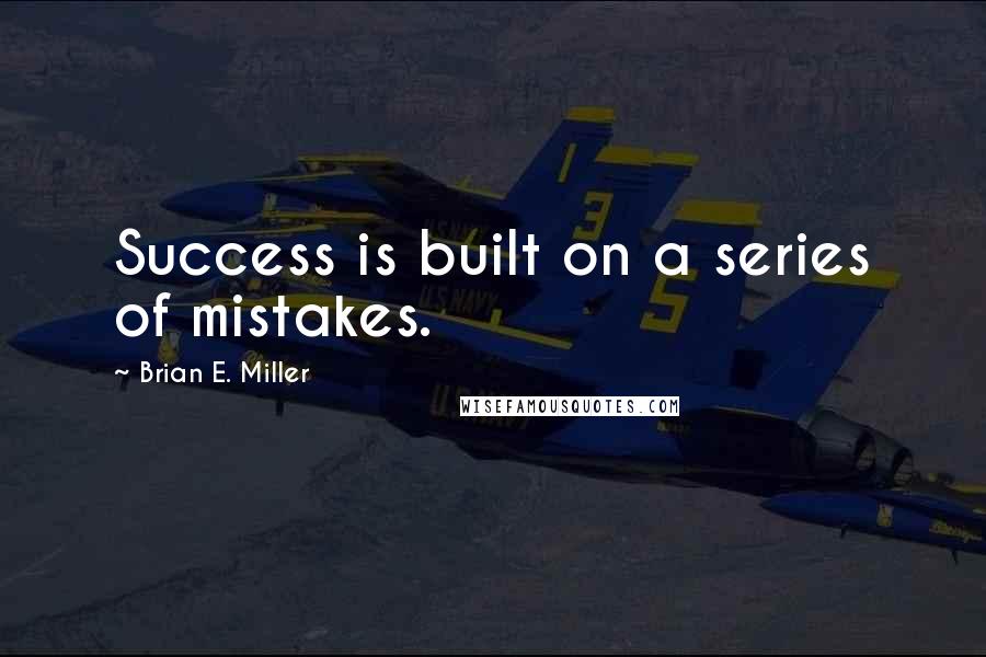 Brian E. Miller Quotes: Success is built on a series of mistakes.