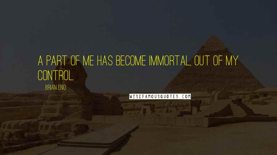 Brian Eno Quotes: A part of me has become immortal, out of my control.