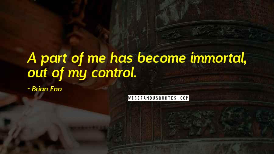 Brian Eno Quotes: A part of me has become immortal, out of my control.