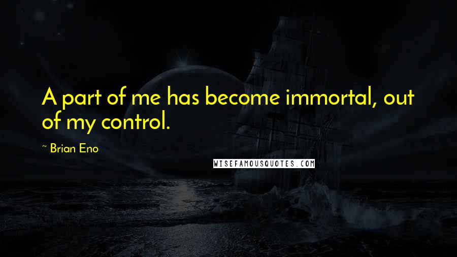 Brian Eno Quotes: A part of me has become immortal, out of my control.