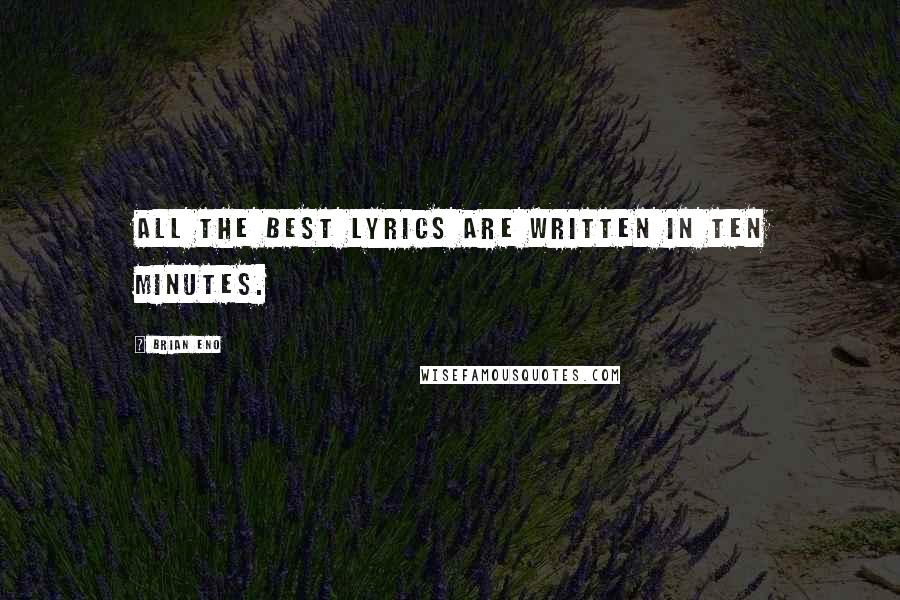Brian Eno Quotes: All the best lyrics are written in ten minutes.