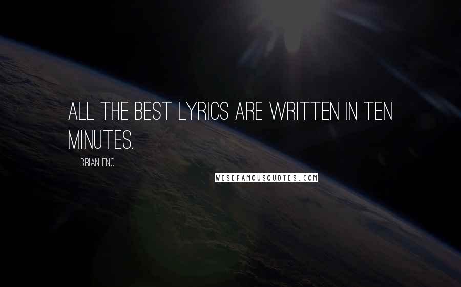 Brian Eno Quotes: All the best lyrics are written in ten minutes.
