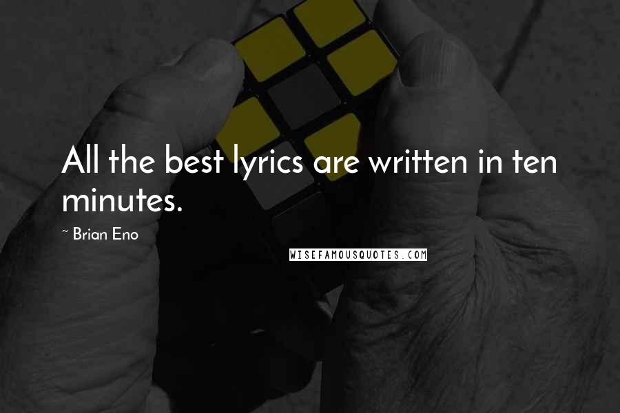 Brian Eno Quotes: All the best lyrics are written in ten minutes.