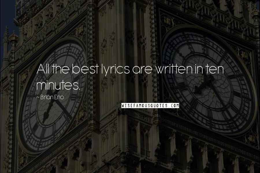 Brian Eno Quotes: All the best lyrics are written in ten minutes.