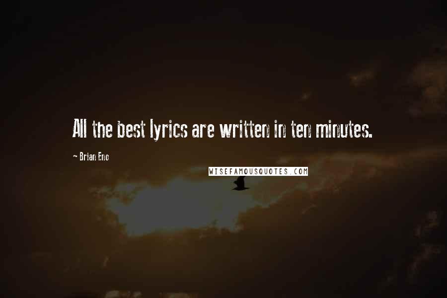 Brian Eno Quotes: All the best lyrics are written in ten minutes.
