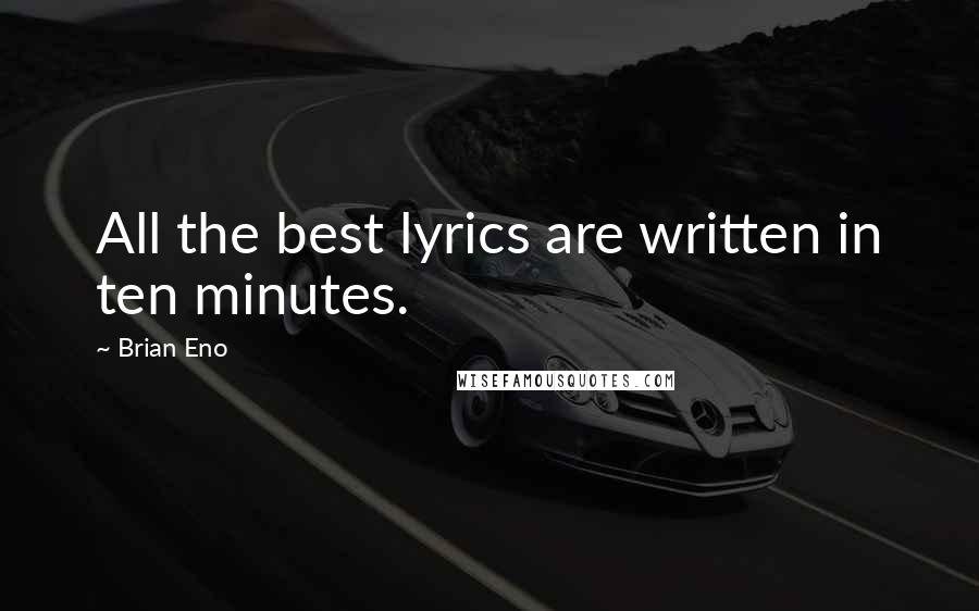 Brian Eno Quotes: All the best lyrics are written in ten minutes.