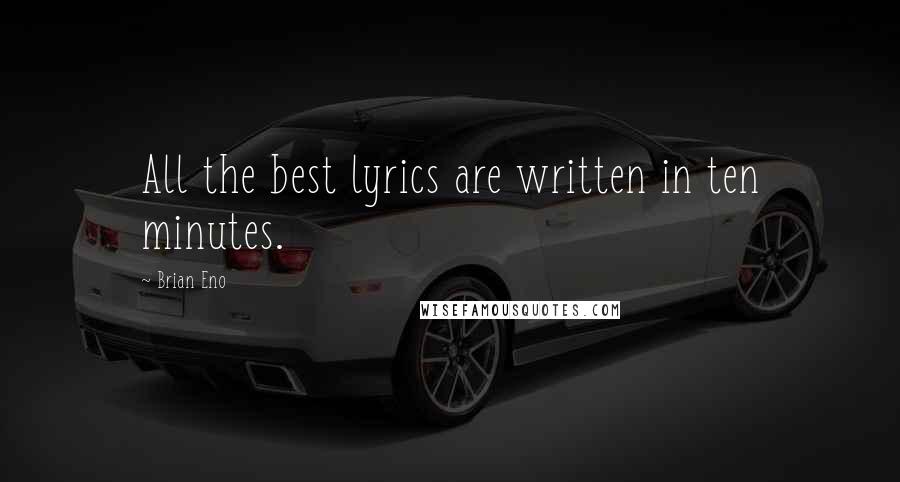 Brian Eno Quotes: All the best lyrics are written in ten minutes.
