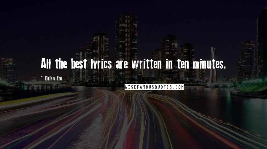 Brian Eno Quotes: All the best lyrics are written in ten minutes.