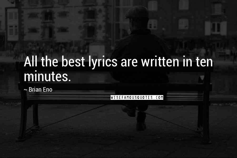 Brian Eno Quotes: All the best lyrics are written in ten minutes.
