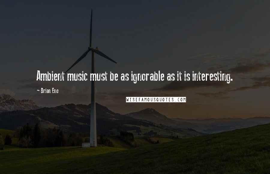 Brian Eno Quotes: Ambient music must be as ignorable as it is interesting.