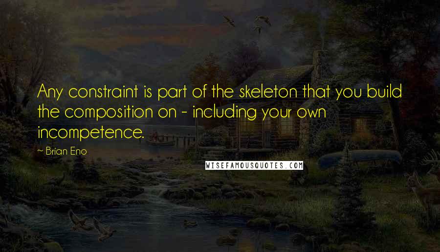 Brian Eno Quotes: Any constraint is part of the skeleton that you build the composition on - including your own incompetence.