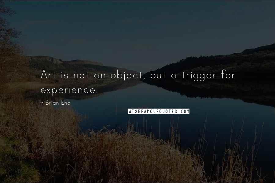 Brian Eno Quotes: Art is not an object, but a trigger for experience.
