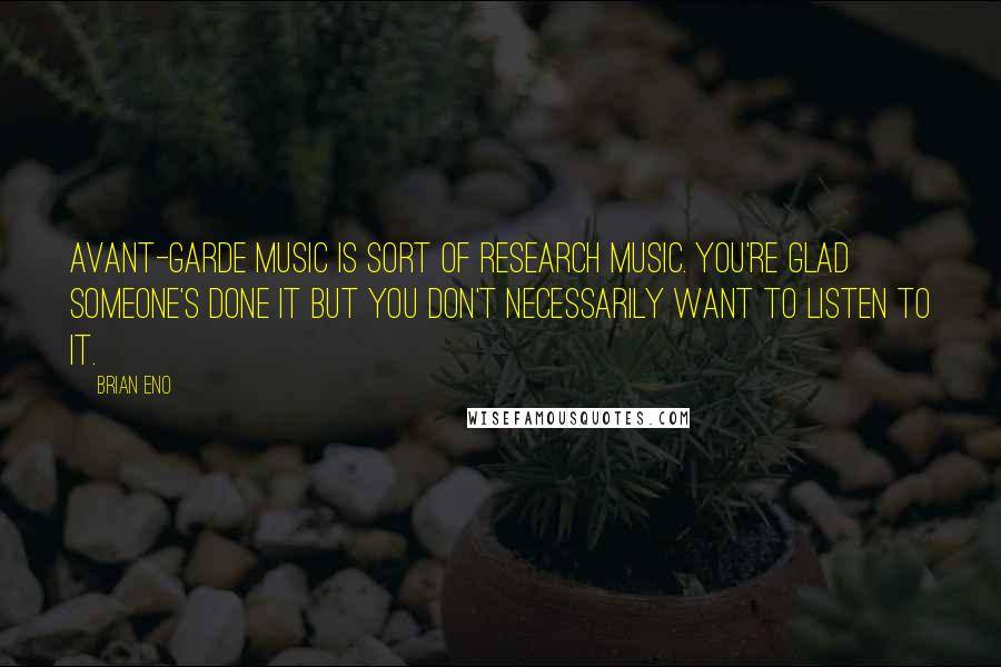 Brian Eno Quotes: Avant-garde music is sort of research music. You're glad someone's done it but you don't necessarily want to listen to it.