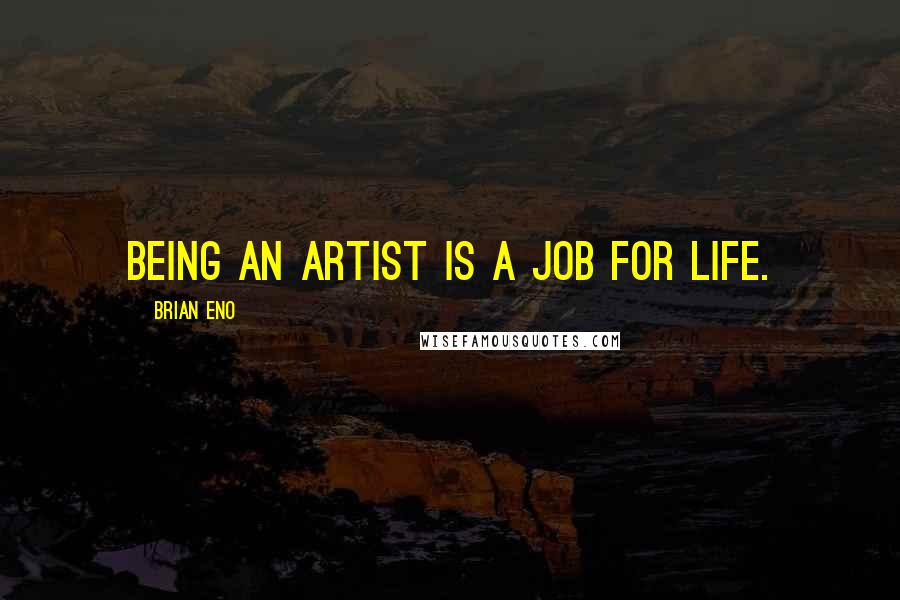 Brian Eno Quotes: Being an artist is a job for life.