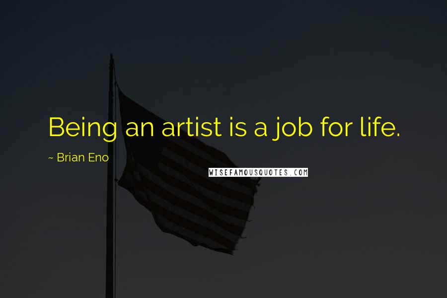 Brian Eno Quotes: Being an artist is a job for life.