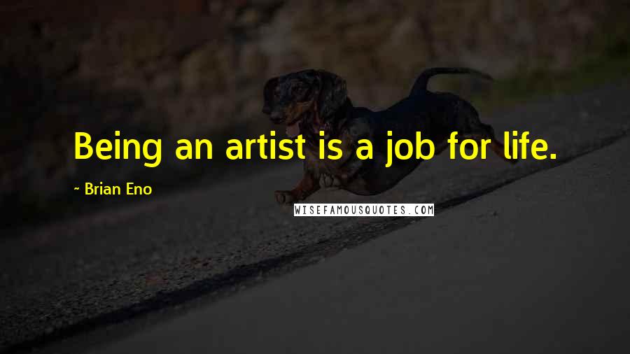 Brian Eno Quotes: Being an artist is a job for life.