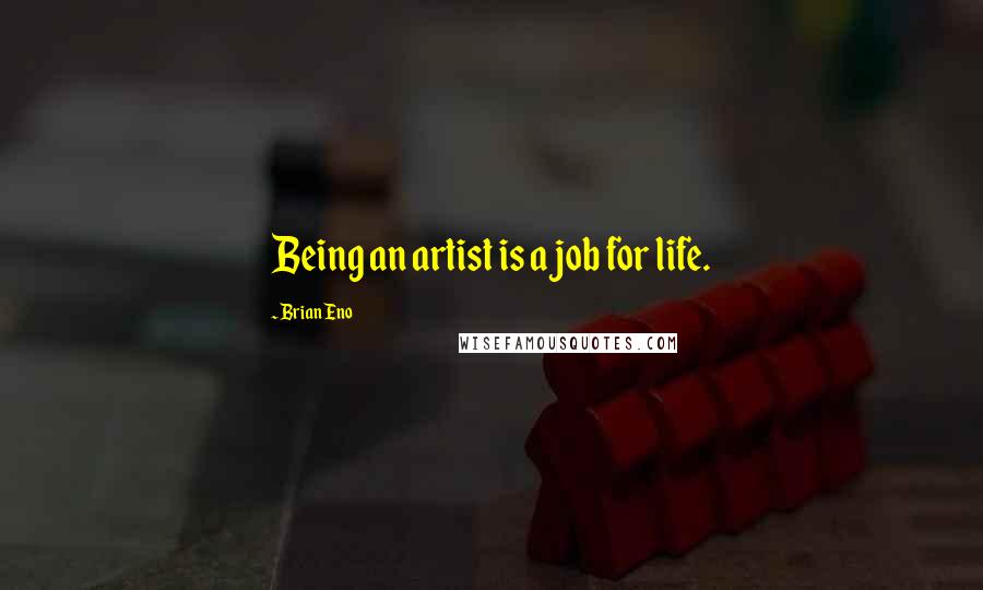 Brian Eno Quotes: Being an artist is a job for life.