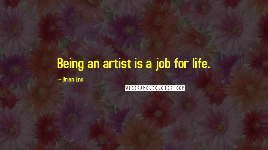 Brian Eno Quotes: Being an artist is a job for life.