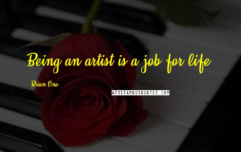 Brian Eno Quotes: Being an artist is a job for life.