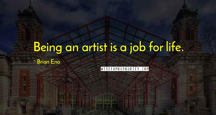 Brian Eno Quotes: Being an artist is a job for life.