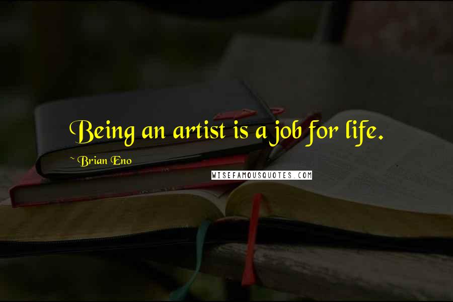 Brian Eno Quotes: Being an artist is a job for life.