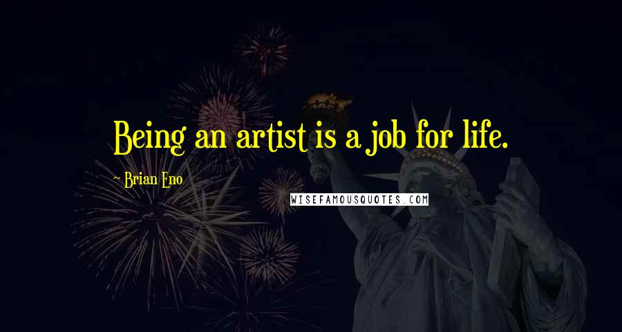 Brian Eno Quotes: Being an artist is a job for life.