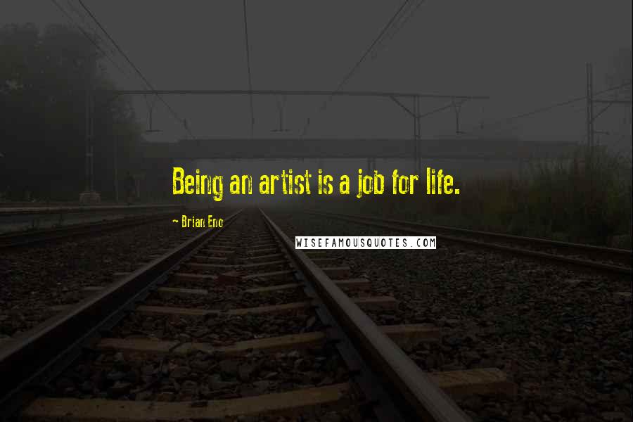 Brian Eno Quotes: Being an artist is a job for life.