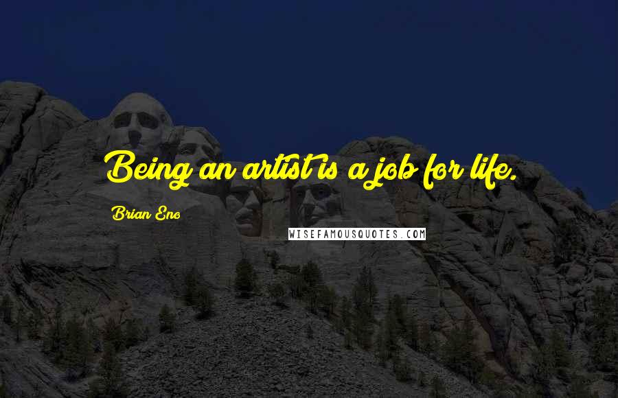 Brian Eno Quotes: Being an artist is a job for life.