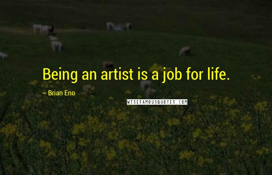 Brian Eno Quotes: Being an artist is a job for life.