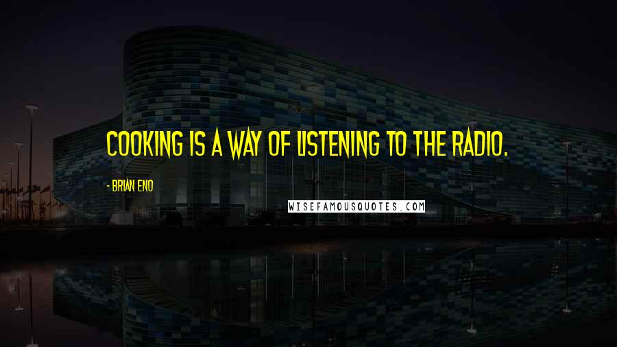 Brian Eno Quotes: Cooking is a way of listening to the radio.