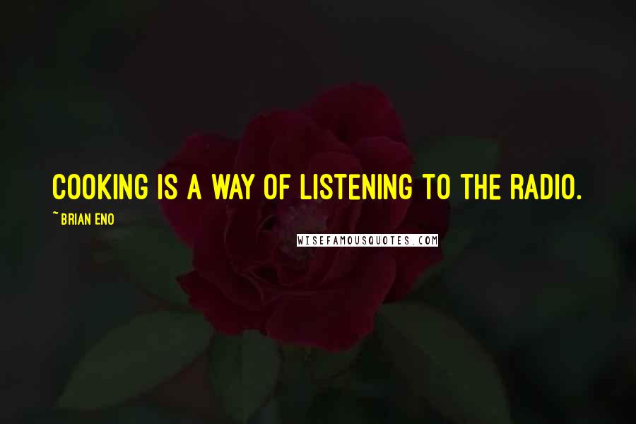 Brian Eno Quotes: Cooking is a way of listening to the radio.