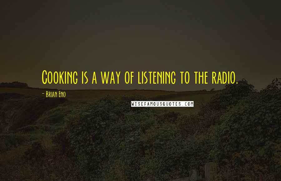 Brian Eno Quotes: Cooking is a way of listening to the radio.