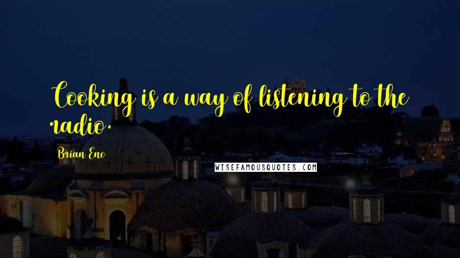 Brian Eno Quotes: Cooking is a way of listening to the radio.
