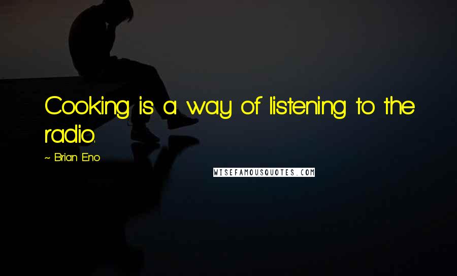 Brian Eno Quotes: Cooking is a way of listening to the radio.