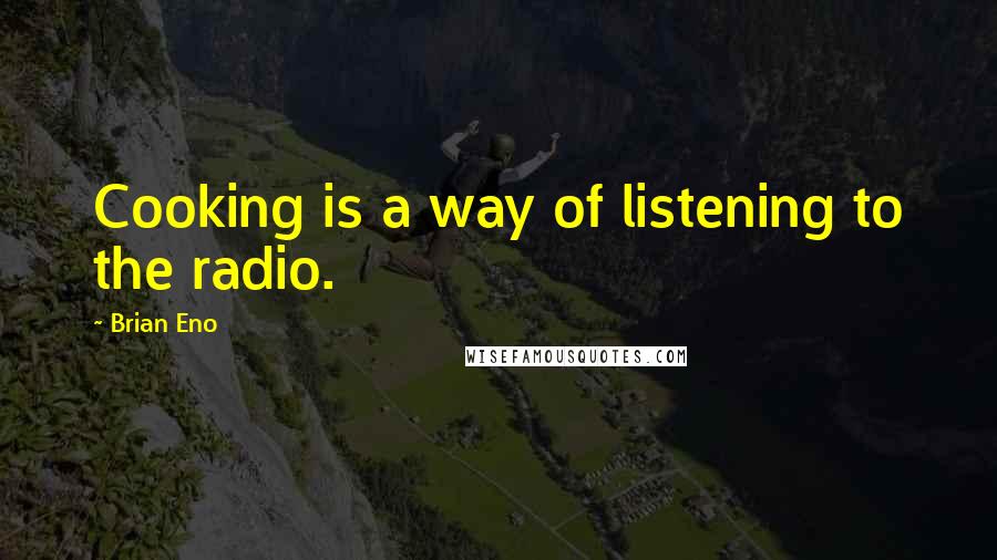 Brian Eno Quotes: Cooking is a way of listening to the radio.