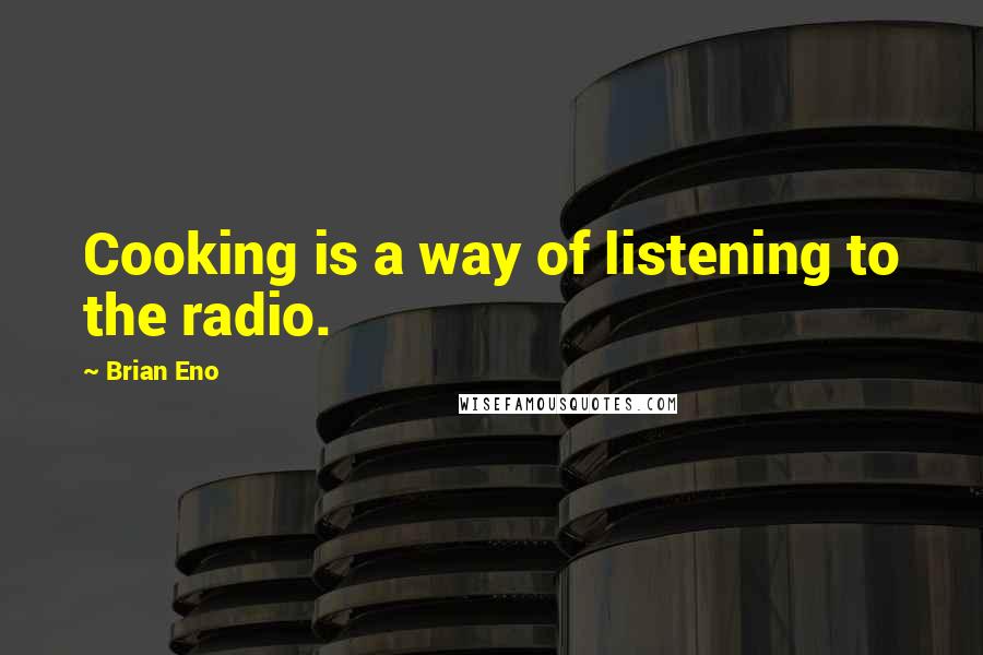 Brian Eno Quotes: Cooking is a way of listening to the radio.