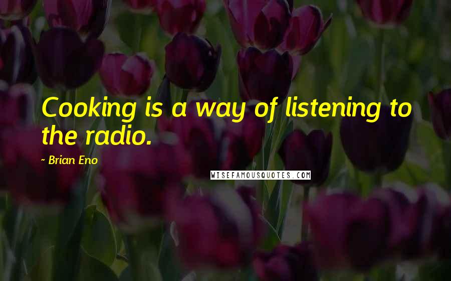 Brian Eno Quotes: Cooking is a way of listening to the radio.