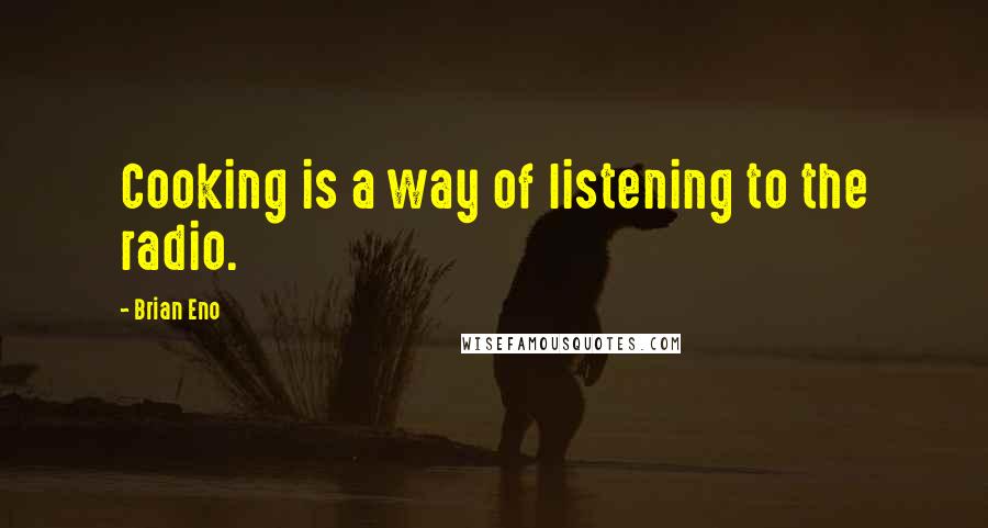 Brian Eno Quotes: Cooking is a way of listening to the radio.