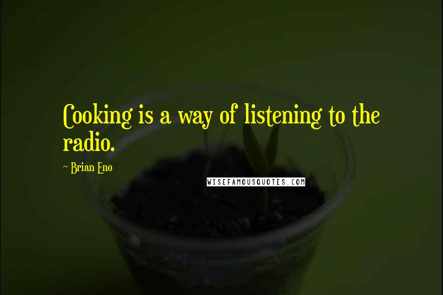 Brian Eno Quotes: Cooking is a way of listening to the radio.