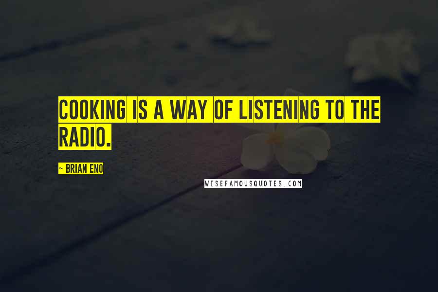 Brian Eno Quotes: Cooking is a way of listening to the radio.