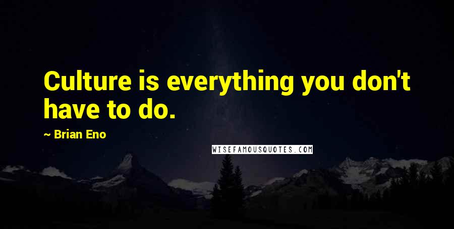 Brian Eno Quotes: Culture is everything you don't have to do.