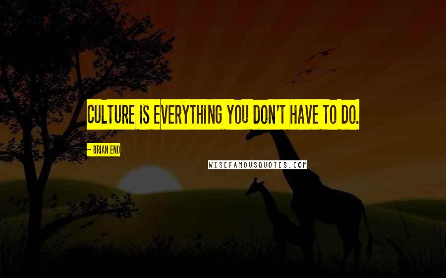 Brian Eno Quotes: Culture is everything you don't have to do.