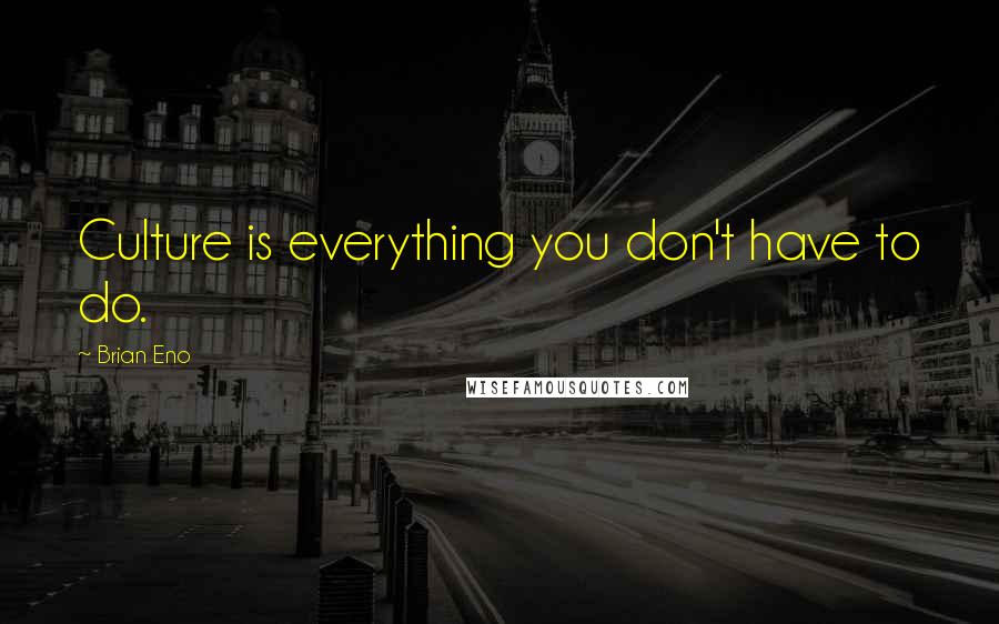 Brian Eno Quotes: Culture is everything you don't have to do.