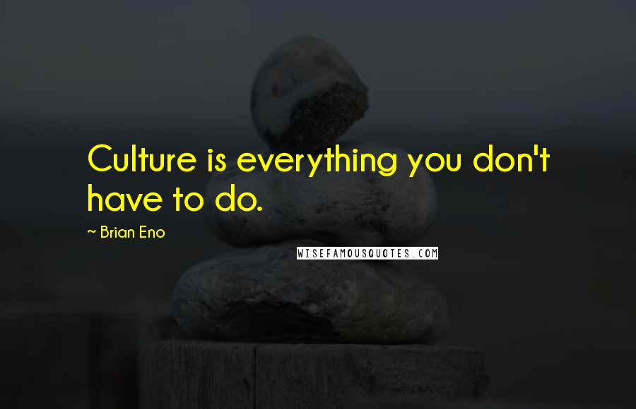 Brian Eno Quotes: Culture is everything you don't have to do.
