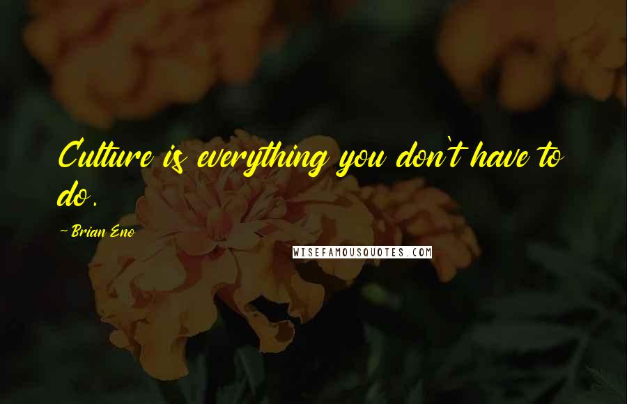 Brian Eno Quotes: Culture is everything you don't have to do.