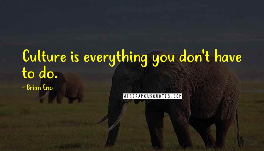 Brian Eno Quotes: Culture is everything you don't have to do.