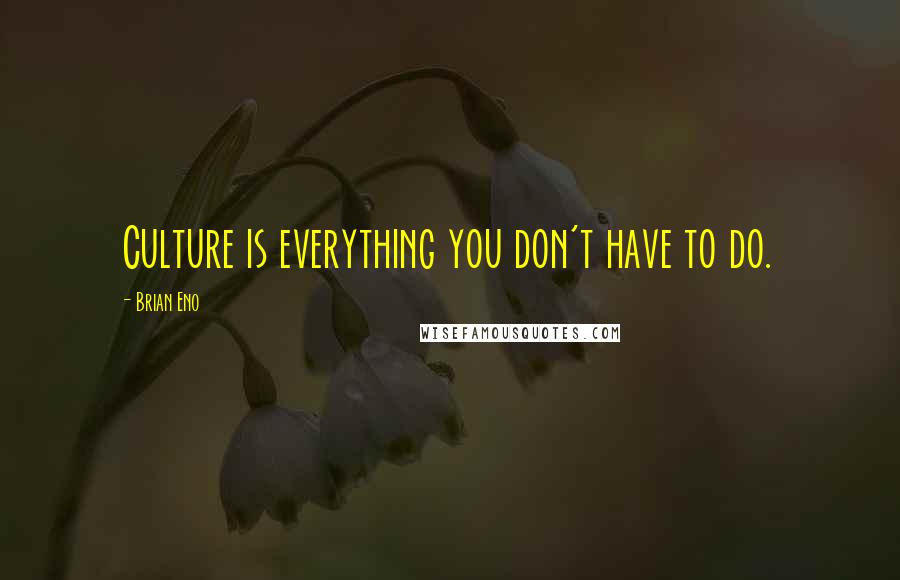 Brian Eno Quotes: Culture is everything you don't have to do.