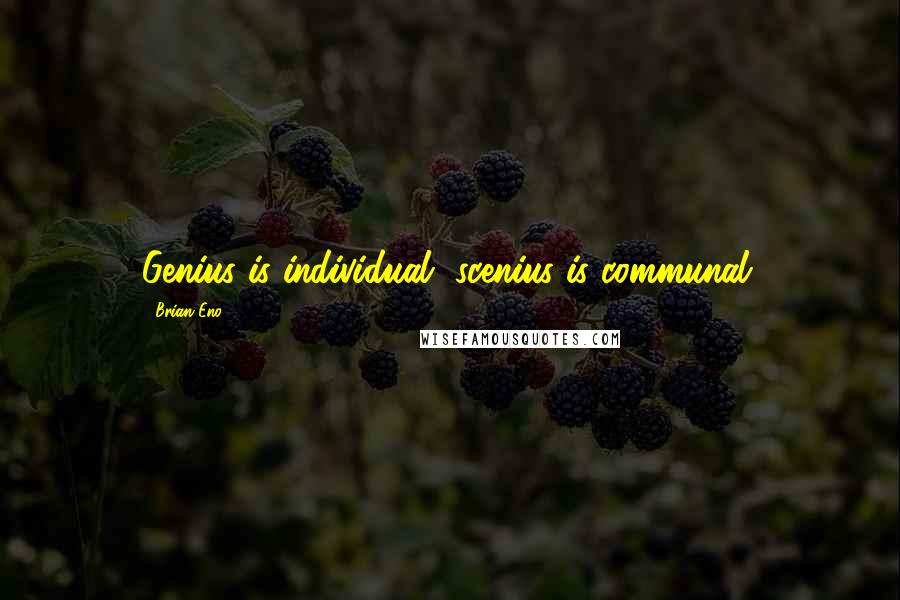 Brian Eno Quotes: Genius is individual, scenius is communal.