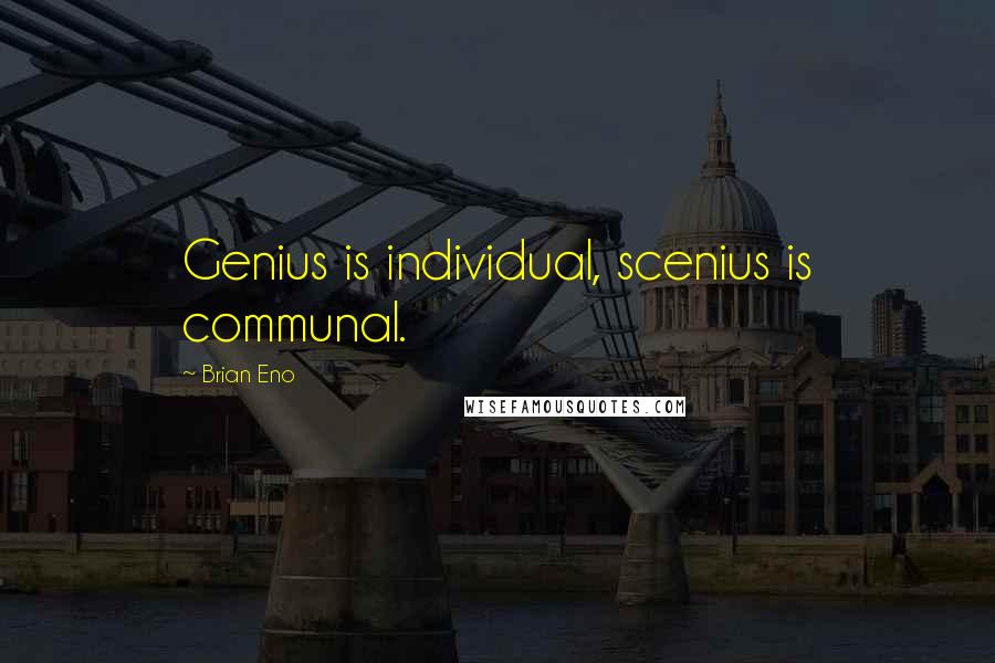 Brian Eno Quotes: Genius is individual, scenius is communal.