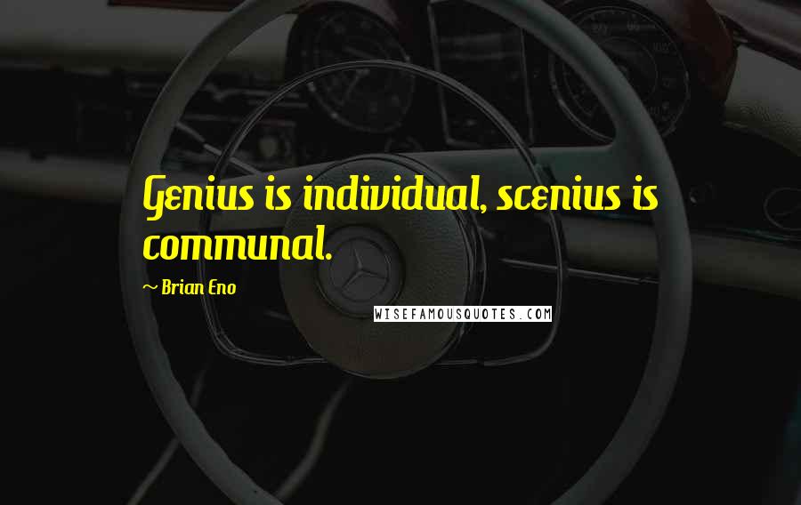 Brian Eno Quotes: Genius is individual, scenius is communal.